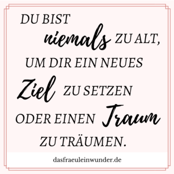 Du bist nie zu alt, um die ein neues Ziel zu setzen oder einen Traum zu träumen. Träume - Ziele - Motivation - Zitate - Sprüche - Spruchbilder Setze dir Ziele. Lebe deine Träume. Lass dich nicht unterkriegen. Meine Spruchbilder helfen dir, dein Ziel nicht aus den Augen zu verlieren.